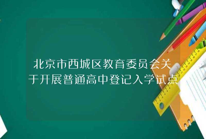 北京市西城区教育委员会关于开展普通高中登记入学试点工作的通知,第1张