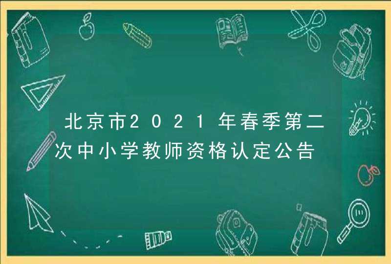 北京市2021年春季第二次中小学教师资格认定公告,第1张