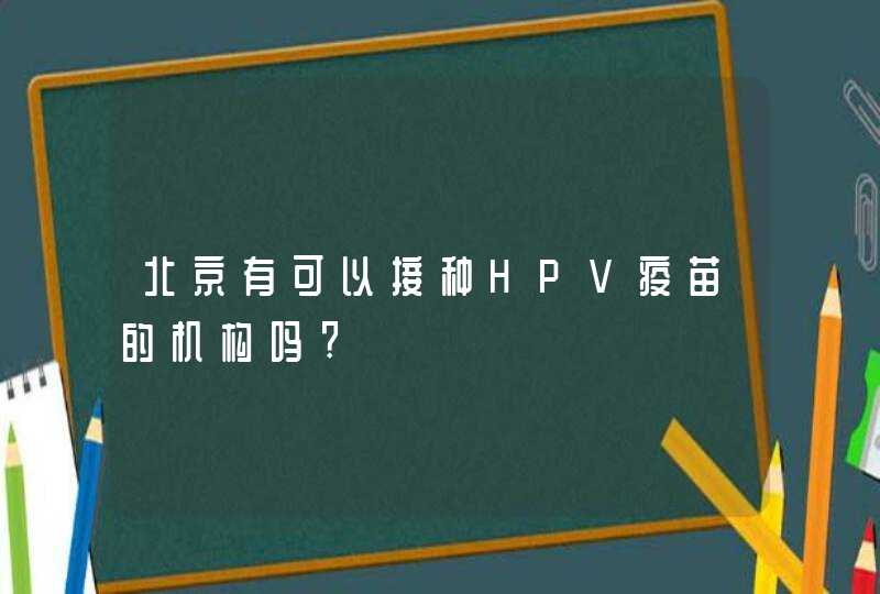 北京有可以接种HPV疫苗的机构吗?,第1张