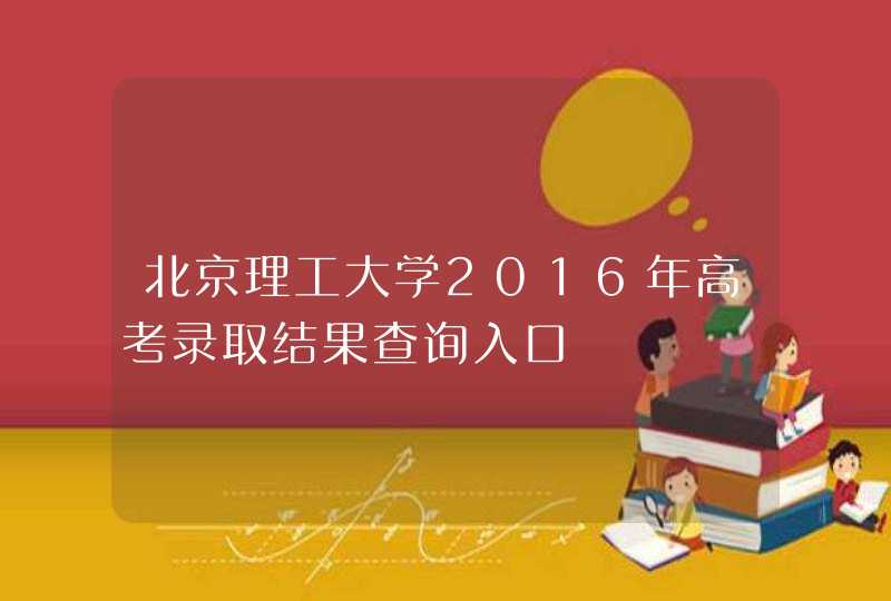 北京理工大学2016年高考录取结果查询入口,第1张