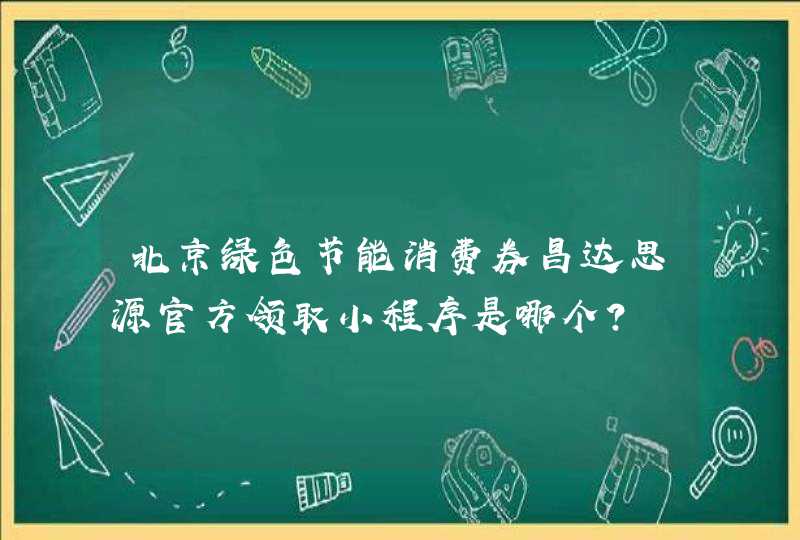 北京绿色节能消费券昌达思源官方领取小程序是哪个？,第1张