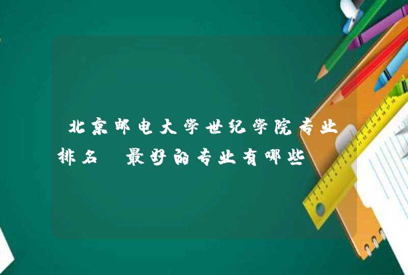 北京邮电大学世纪学院专业排名 最好的专业有哪些,第1张