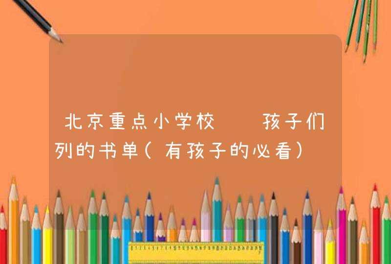 北京重点小学校长给孩子们列的书单(有孩子的必看),第1张