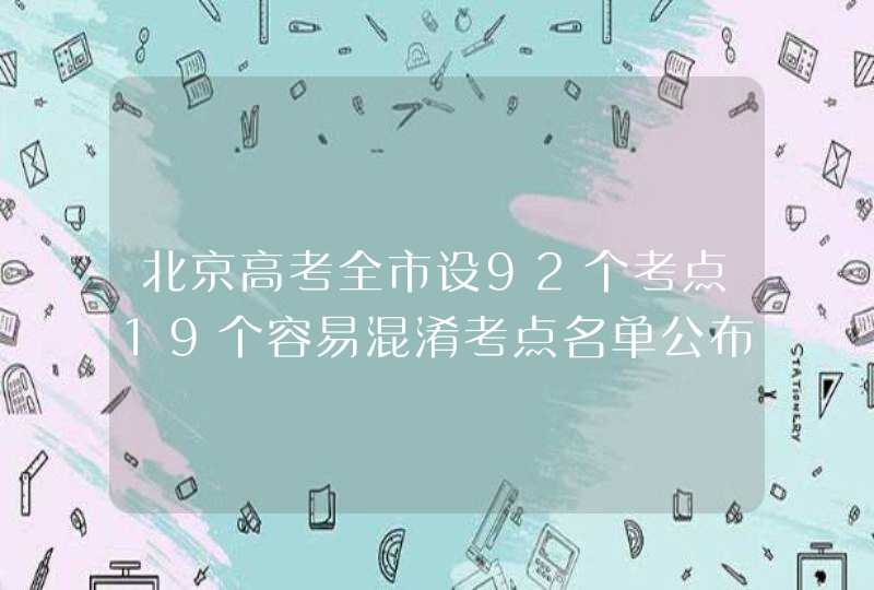 北京高考全市设92个考点19个容易混淆考点名单公布,第1张