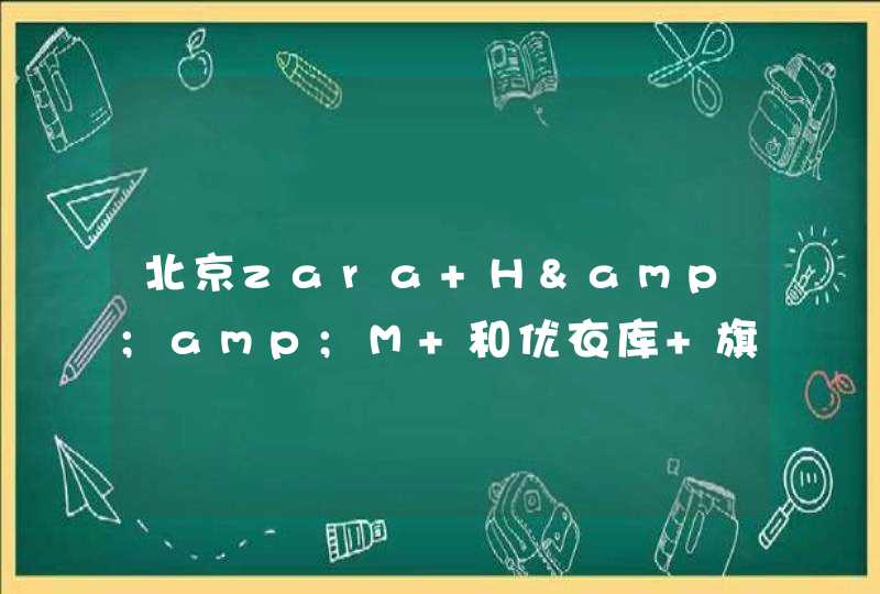 北京zara H&amp;M 和优衣库 旗舰店分别在哪里啊？,第1张