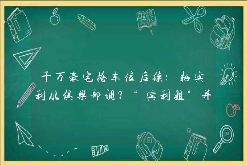 千万豪宅抢车位后续：辆宾利从俱乐部调？“宾利姐”并非国企书记夫人，系女友,第1张