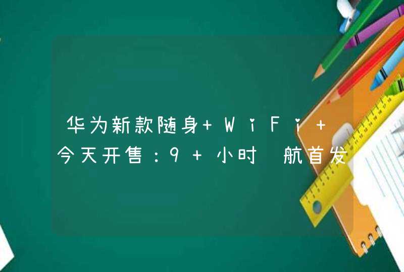 华为新款随身 WiFi 今天开售：9 小时续航首发 349 元,第1张