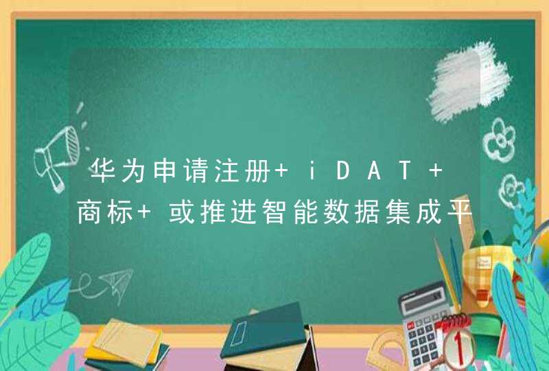 华为申请注册 iDAT 商标 或推进智能数据集成平台发展,第1张