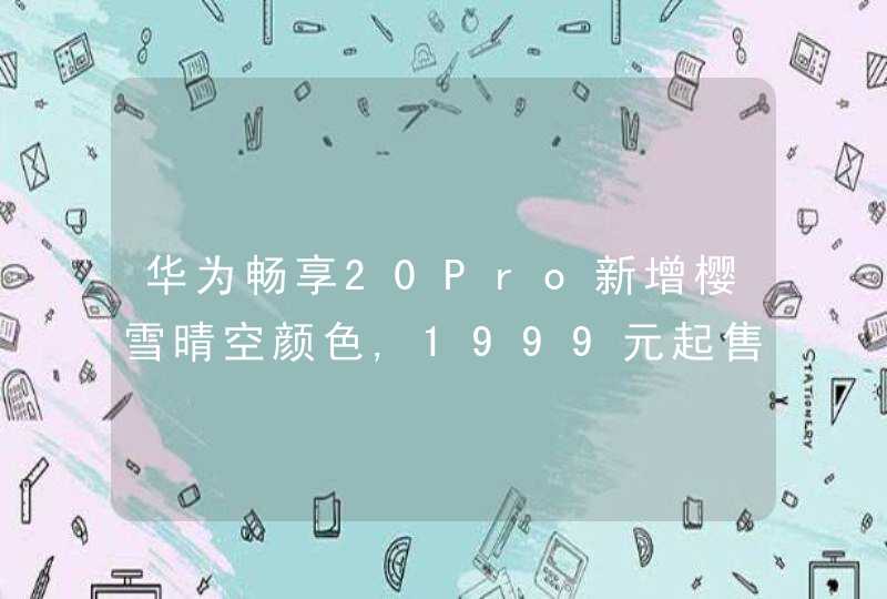 华为畅享20Pro新增樱雪晴空颜色,1999元起售,第1张