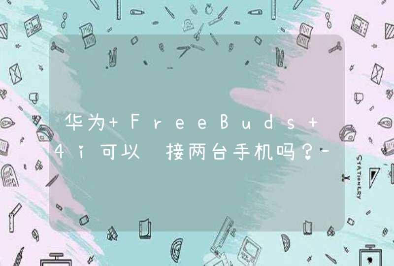 华为 FreeBuds 4i可以连接两台手机吗？-怎么同时连接？,第1张