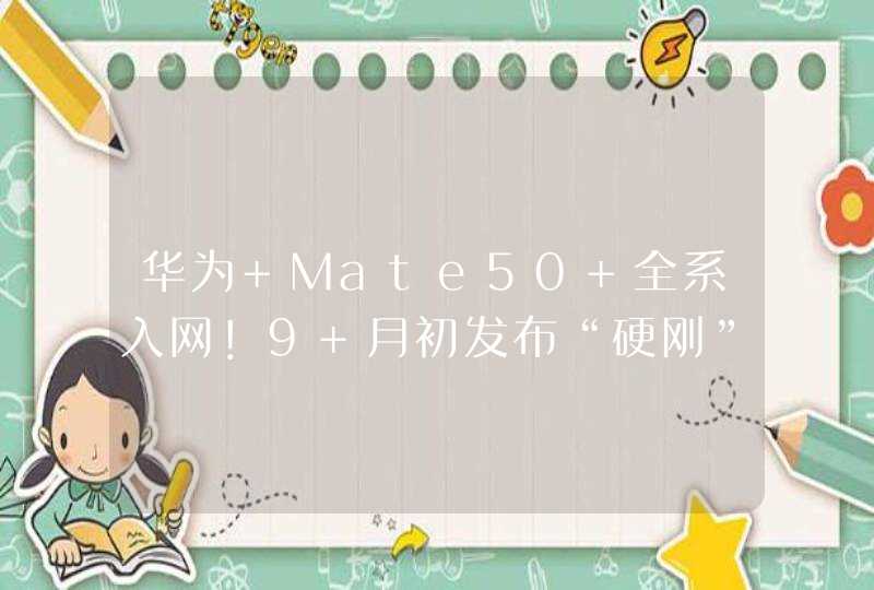 华为 Mate50 全系入网！9 月初发布“硬刚”苹果,第1张