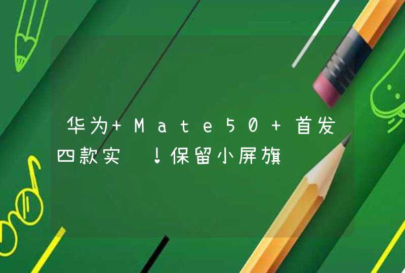 华为 Mate50 首发四款实锤！保留小屏旗舰,第1张