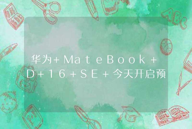 华为 MateBook D 16 SE 今天开启预售：16 英寸大屏 首发 4999 元,第1张