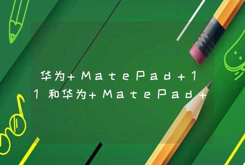 华为 MatePad 11和华为 MatePad Pro 2021 10.8哪个好？-区别是什么？-参数对比,第1张
