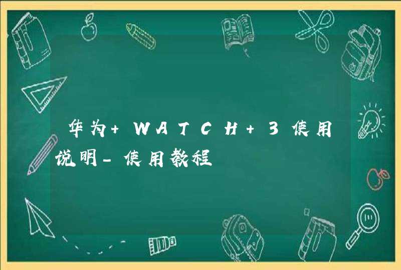 华为 WATCH 3使用说明-使用教程,第1张