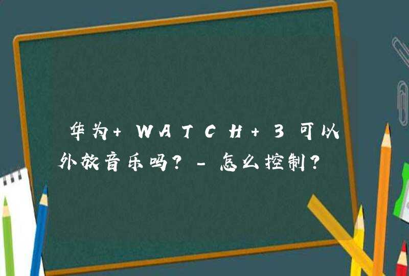 华为 WATCH 3可以外放音乐吗？-怎么控制？,第1张