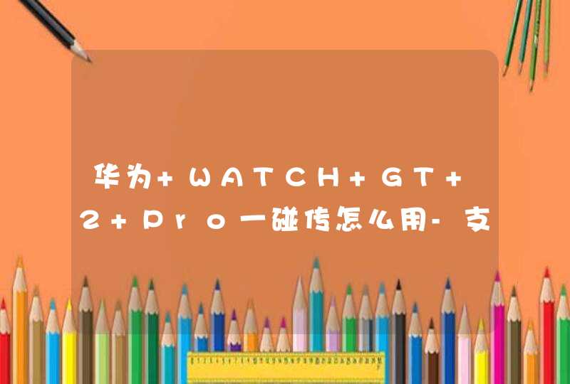华为 WATCH GT 2 Pro一碰传怎么用-支持聊天提醒吗,第1张