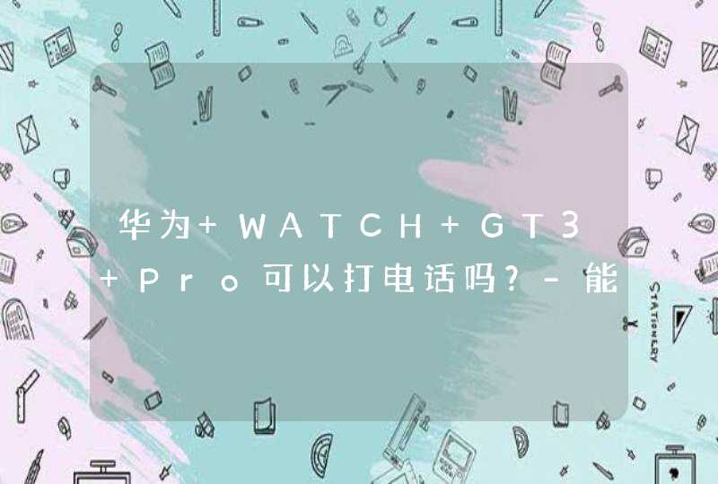 华为 WATCH GT3 Pro可以打电话吗？-能插卡吗？,第1张