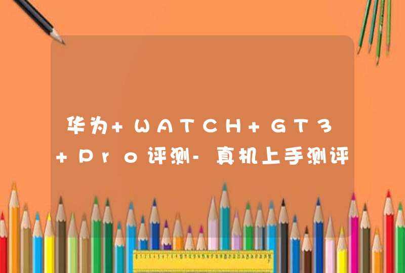 华为 WATCH GT3 Pro评测-真机上手测评,第1张