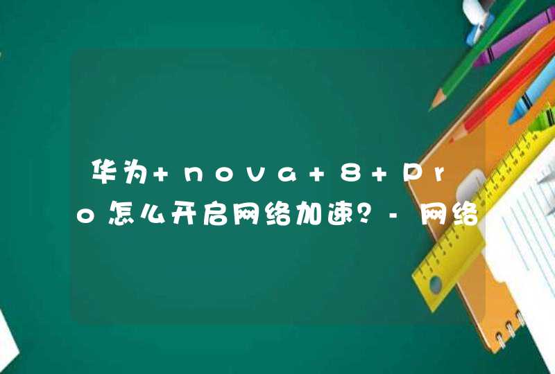 华为 nova 8 Pro怎么开启网络加速？-网络加速在哪设置？,第1张