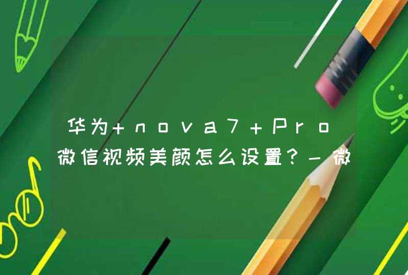华为 nova7 Pro微信视频美颜怎么设置？-微信视频美颜怎么开？,第1张