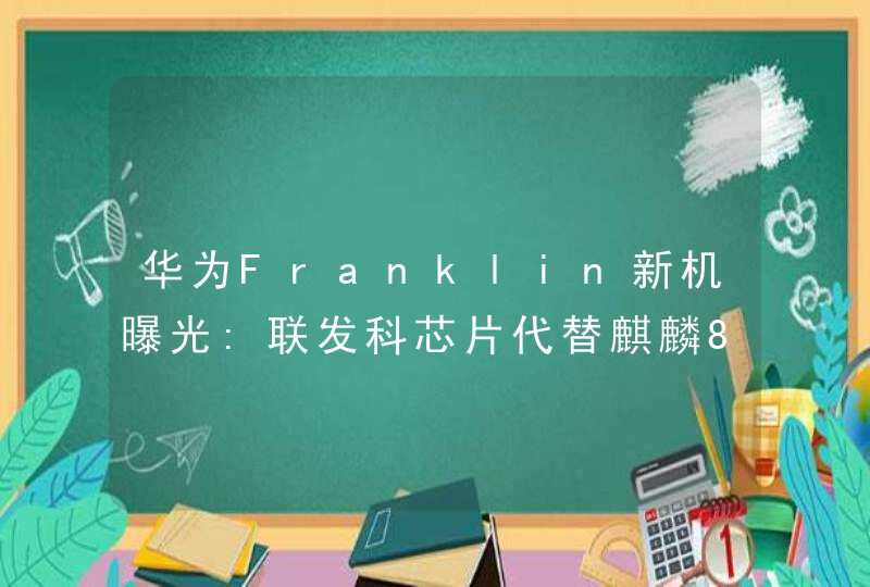 华为Franklin新机曝光:联发科芯片代替麒麟820,第1张