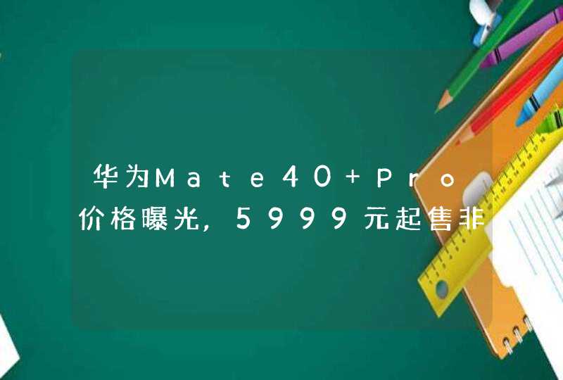 华为Mate40 Pro价格曝光,5999元起售非常香!,第1张