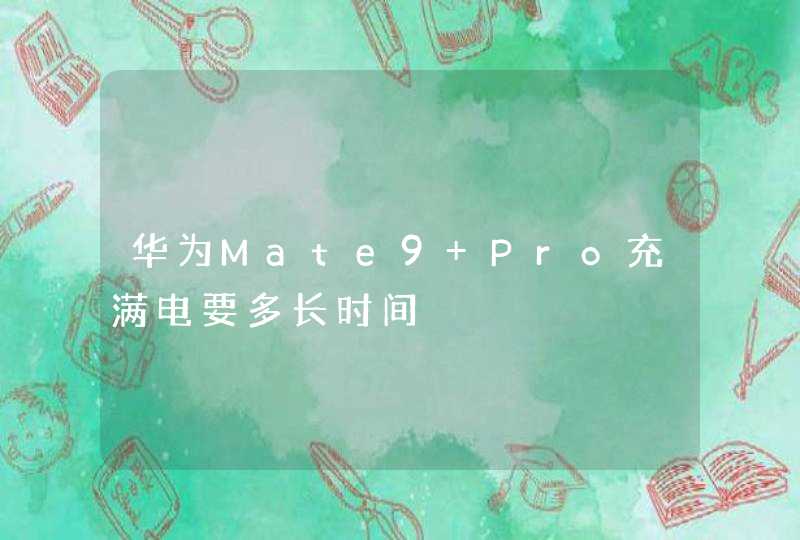 华为Mate9 Pro充满电要多长时间,第1张