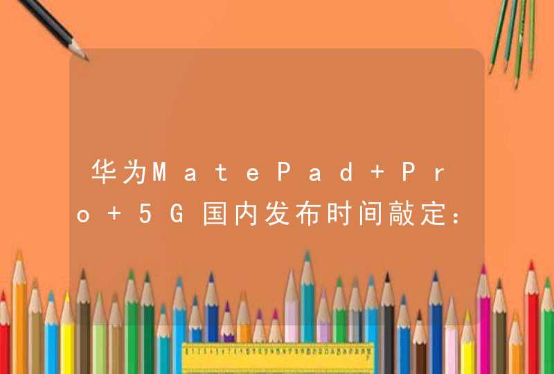 华为MatePad Pro 5G国内发布时间敲定：5月28日见,第1张