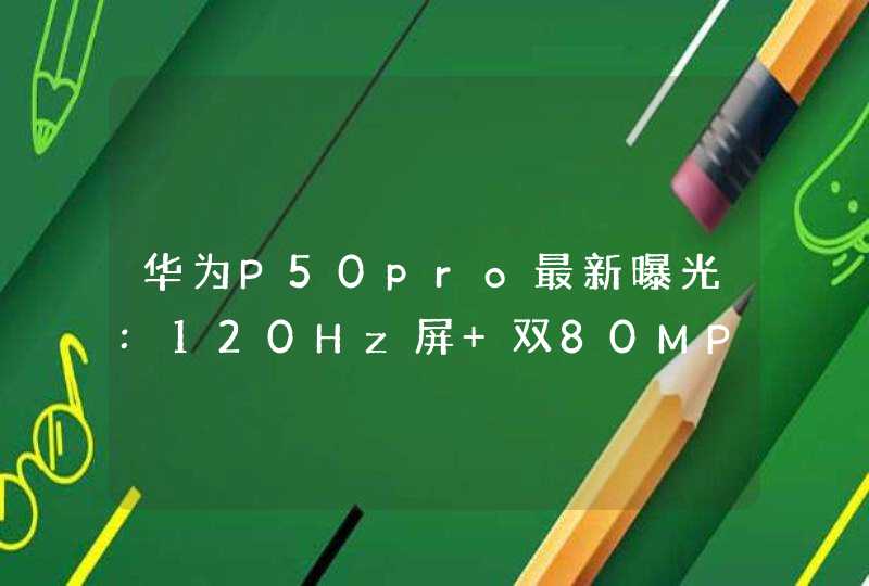 华为P50pro最新曝光:120Hz屏+双80MP+120W快充,第1张