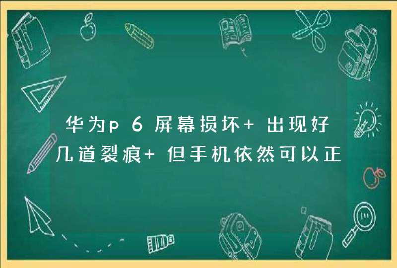 华为p6屏幕损坏 出现好几道裂痕 但手机依然可以正常运行 希望懂行说一下大概需要多少钱可以修复,第1张