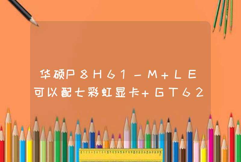 华硕P8H61-M LE可以配七彩虹显卡 GT620 白金版 D3 2048M吗,第1张