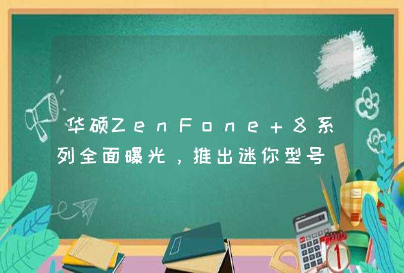 华硕ZenFone 8系列全面曝光，推出迷你型号,第1张