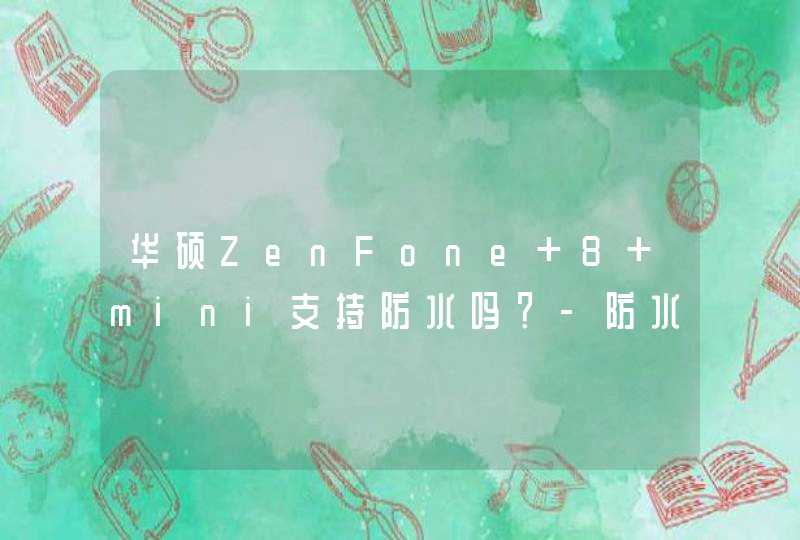 华硕ZenFone 8 mini支持防水吗？-防水性能怎么样？,第1张