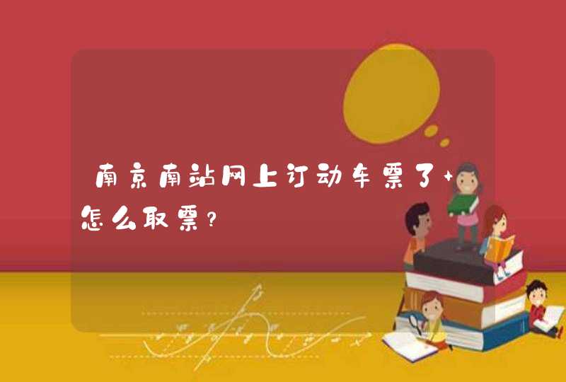 南京南站网上订动车票了 怎么取票？,第1张
