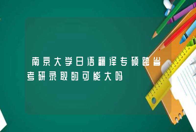 南京大学日语翻译专硕跨省考研录取的可能大吗,第1张