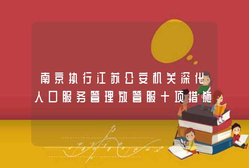 南京执行江苏公安机关深化人口服务管理放管服十项措施实施细则,第1张