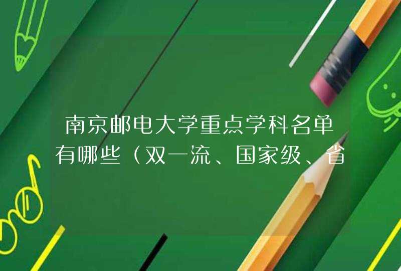 南京邮电大学重点学科名单有哪些（双一流、国家级、省级）,第1张