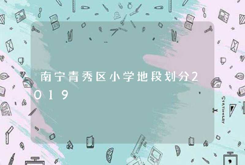 南宁青秀区小学地段划分2019,第1张