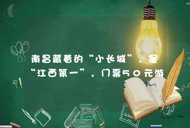 南昌藏着的“小长城”，是“江西第一”，门票50元游客爆满，是吗？,第1张