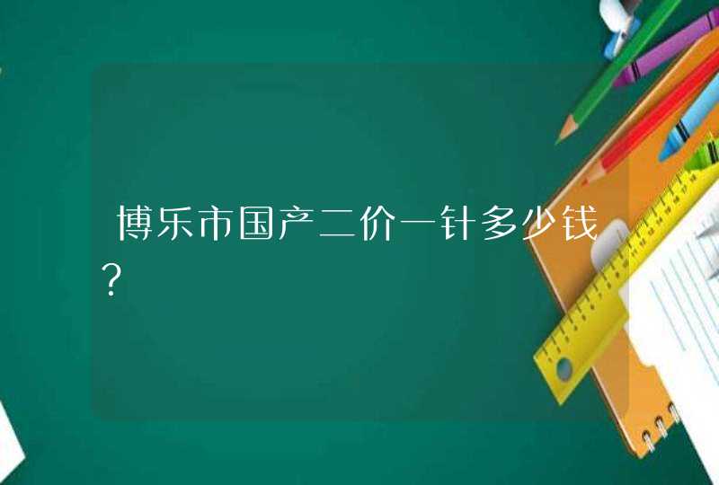 博乐市国产二价一针多少钱？,第1张