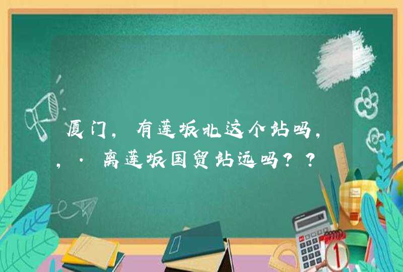 厦门,有莲坂北这个站吗,,.离莲坂国贸站远吗??,第1张