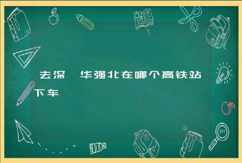 去深圳华强北在哪个高铁站下车,第1张