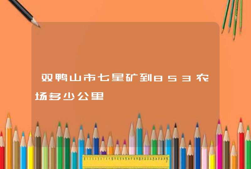 双鸭山市七星矿到853农场多少公里,第1张