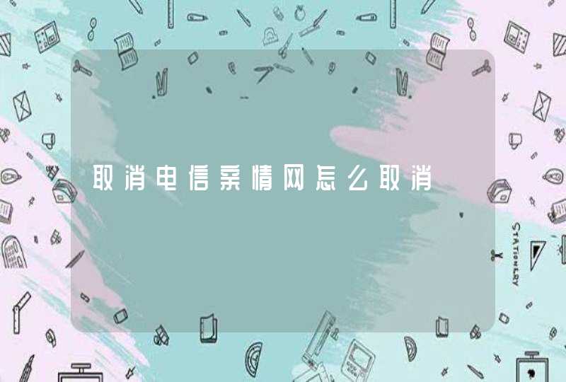 取消电信亲情网怎么取消,第1张