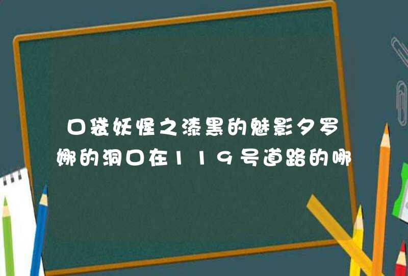 口袋妖怪之漆黑的魅影夕罗娜的洞口在119号道路的哪里,第1张