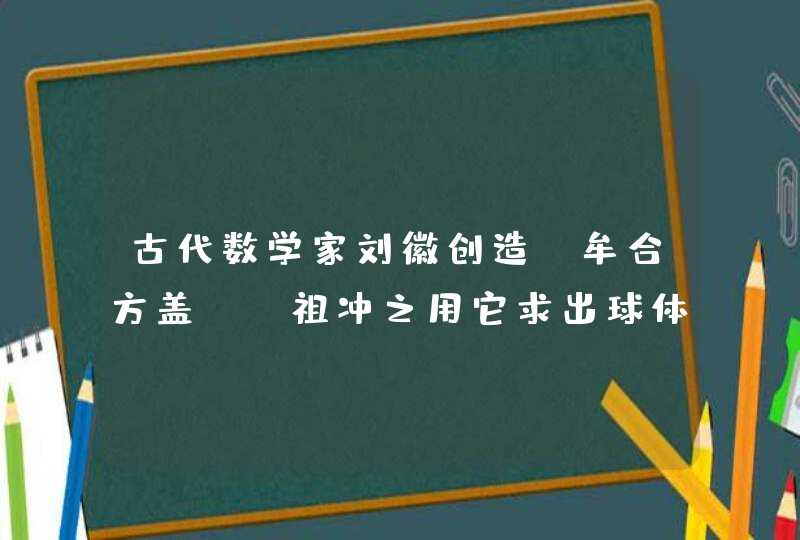 古代数学家刘徽创造“牟合方盖”，祖冲之用它求出球体的体积公式,第1张