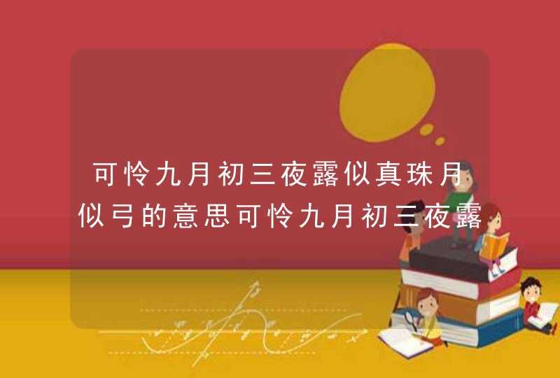 可怜九月初三夜露似真珠月似弓的意思可怜九月初三夜露似珍珠月似弓是什么意思,第1张