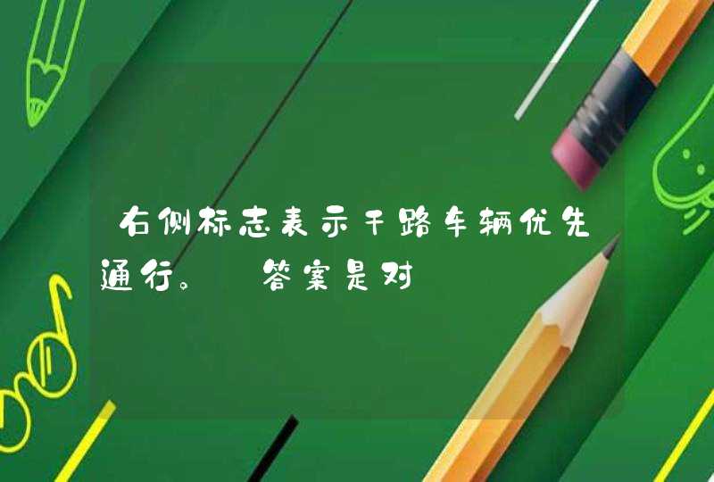 右侧标志表示干路车辆优先通行。_答案是对,第1张