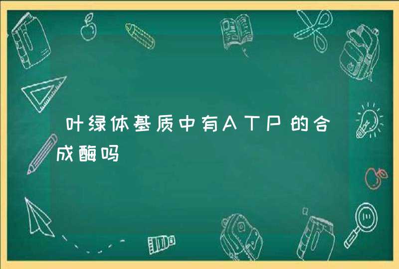 叶绿体基质中有ATP的合成酶吗,第1张